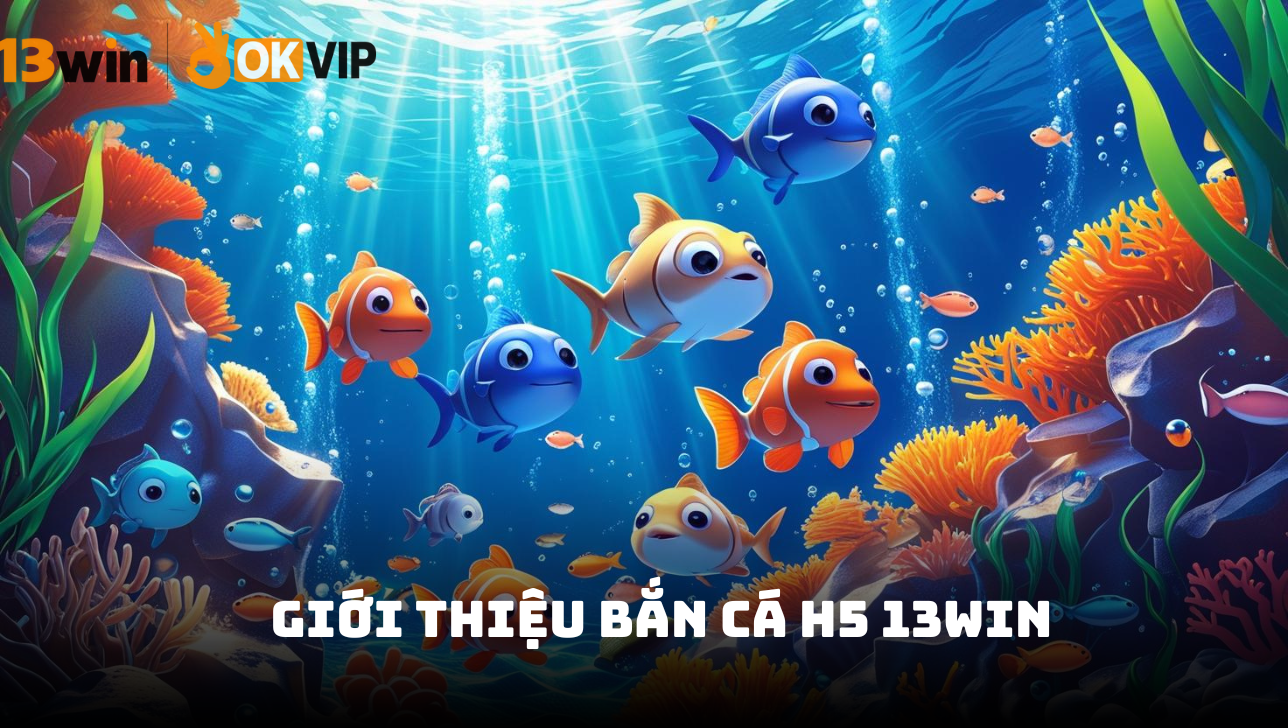 Bắn cá H5 13Win - Khám phá đại dương thưởng lớn 2026